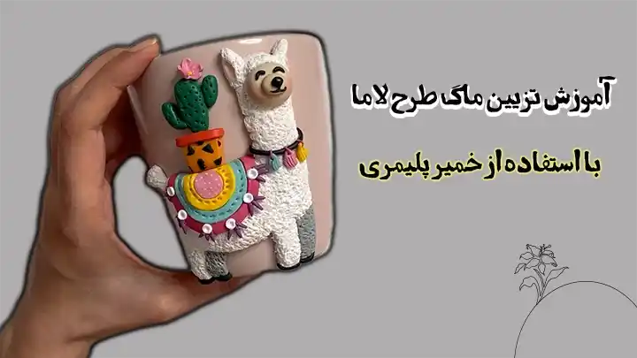 آموزش تزیین ماگ با خمیر مدل سازی طرح لاما